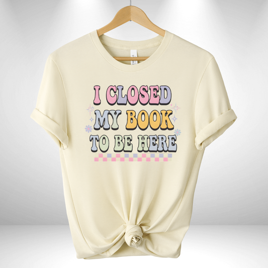 I closed my book to be here Tee